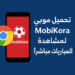 تحميل موبي كورة MobiKora لمشاهدة المباريات مباشرة على الأندرويد بجودة عالية